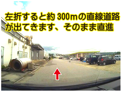 道案内、左折すると約300mの直線道路が出てきますので、そのままつきあたりまで直進